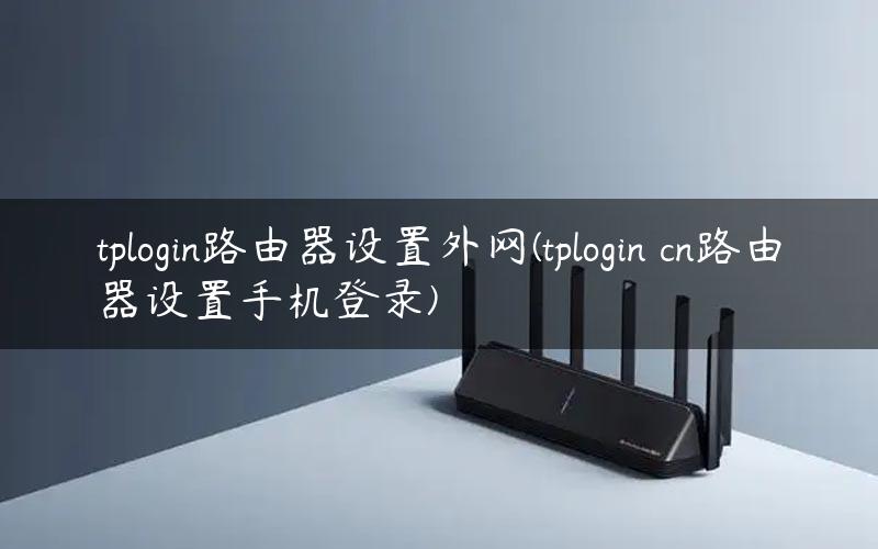 tplogin路由器设置外网(tplogin cn路由器设置手机登录)