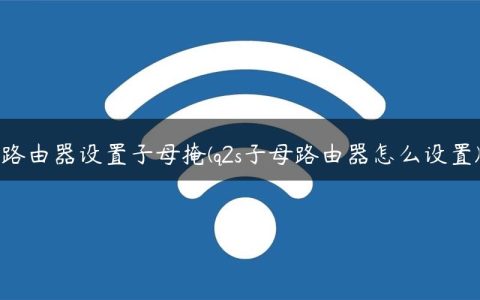 路由器设置子母掩(q2s子母路由器怎么设置)