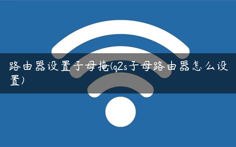 路由器设置子母掩(q2s子母路由器怎么设置)