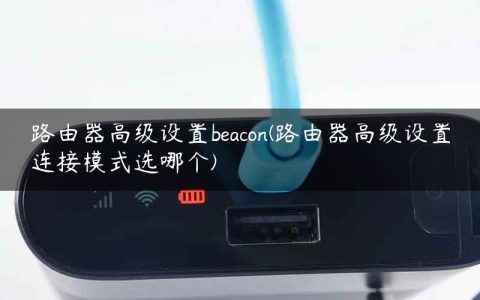 路由器高级设置beacon(路由器高级设置连接模式选哪个)