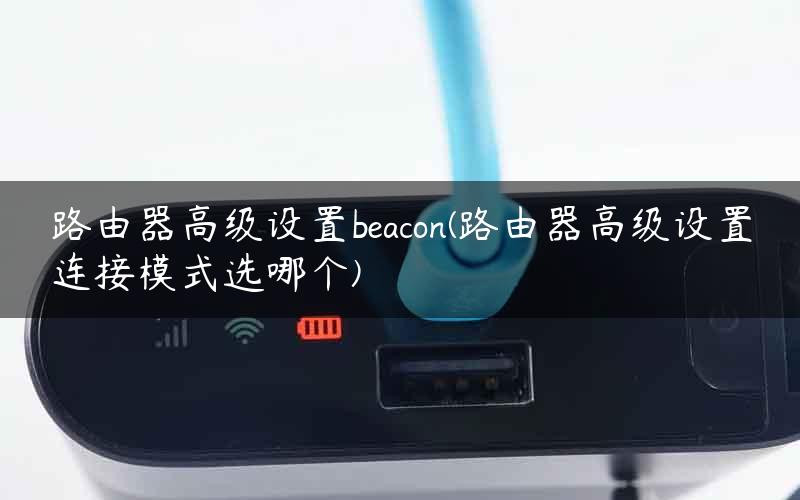 路由器高级设置beacon(路由器高级设置连接模式选哪个) 路由器高级设置beacon(路由器高级设置连接模式选哪个)