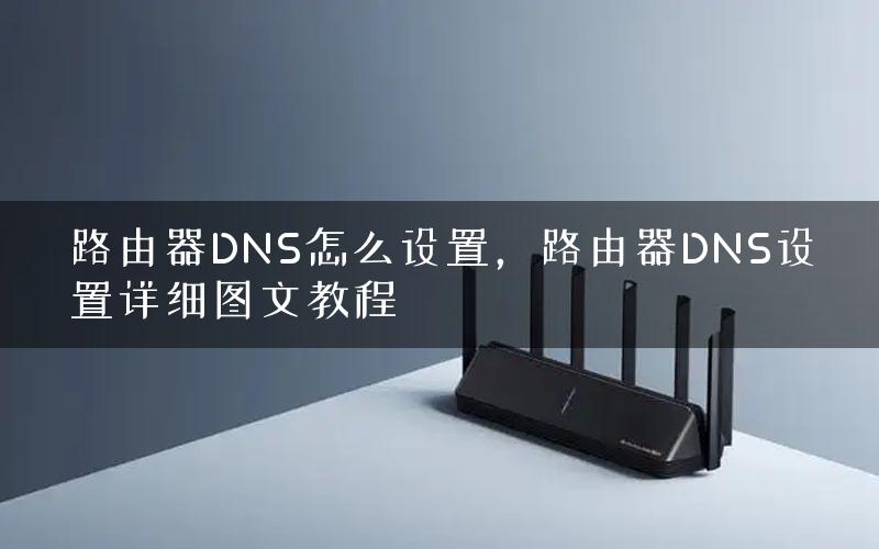 路由器DNS怎么设置，路由器DNS设置详细图文教程