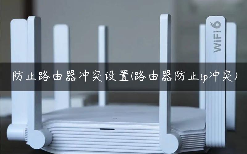 防止路由器冲突设置(路由器防止ip冲突)