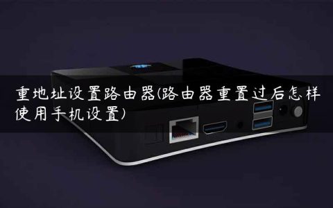 重地址设置路由器(路由器重置过后怎样使用手机设置)