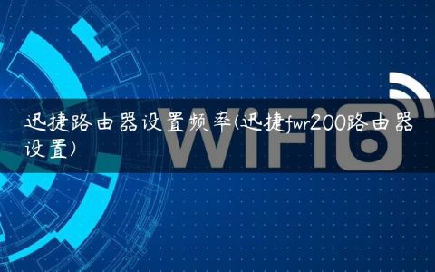 迅捷路由器设置频率(迅捷fwr200路由器设置)