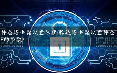 静态路由器设置原理(腾达路由器设置静态IP的参数)