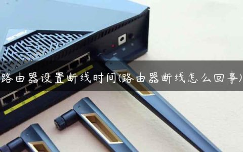 路由器设置断线时间(路由器断线怎么回事)