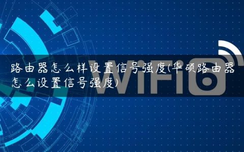 路由器怎么样设置信号强度(华硕路由器怎么设置信号强度)