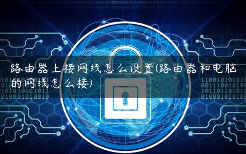 路由器上接网线怎么设置(路由器和电脑的网线怎么接)