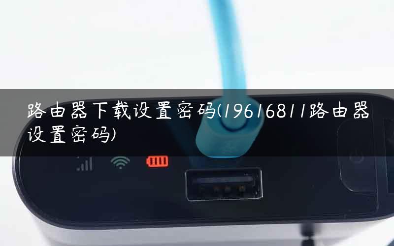 路由器下载设置密码(19616811路由器设置密码)