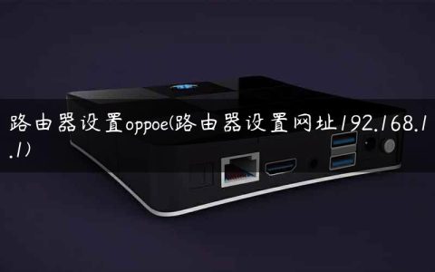路由器设置oppoe(路由器设置网址192.168.1.1)