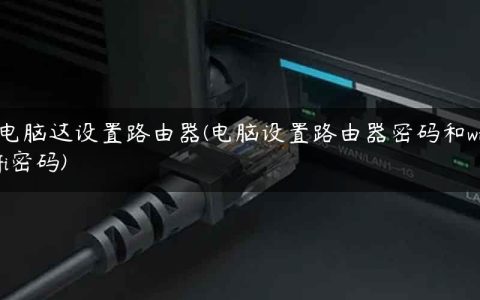 电脑这设置路由器(电脑设置路由器密码和wifi密码)
