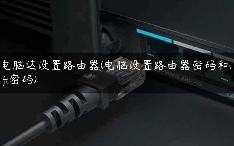 电脑这设置路由器(电脑设置路由器密码和wifi密码)