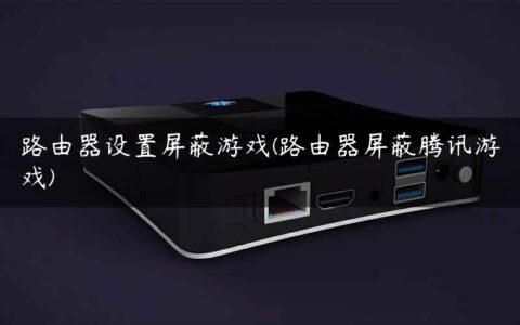 路由器设置屏蔽游戏(路由器屏蔽腾讯游戏)