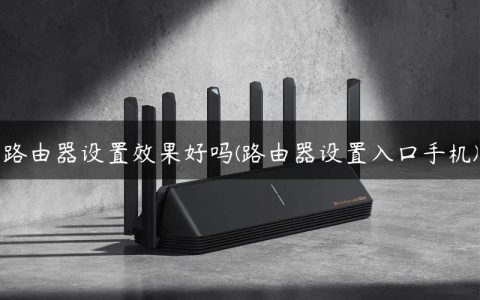 路由器设置效果好吗(路由器设置入口手机)