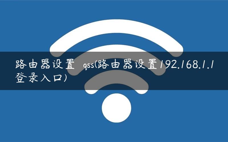路由器设置  qss(路由器设置192.168.1.1登录入口)