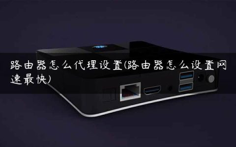 路由器怎么代理设置(路由器怎么设置网速最快)
