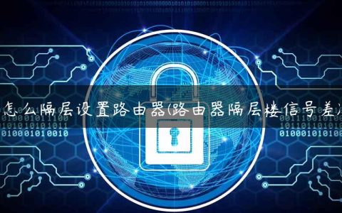 怎么隔层设置路由器(路由器隔层楼信号差)
