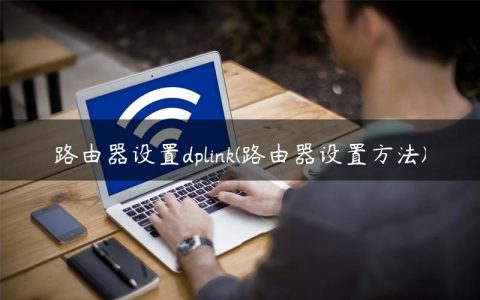 路由器设置dplink(路由器设置方法)