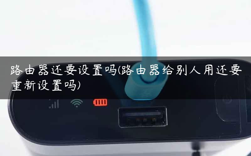 路由器还要设置吗(路由器给别人用还要重新设置吗)