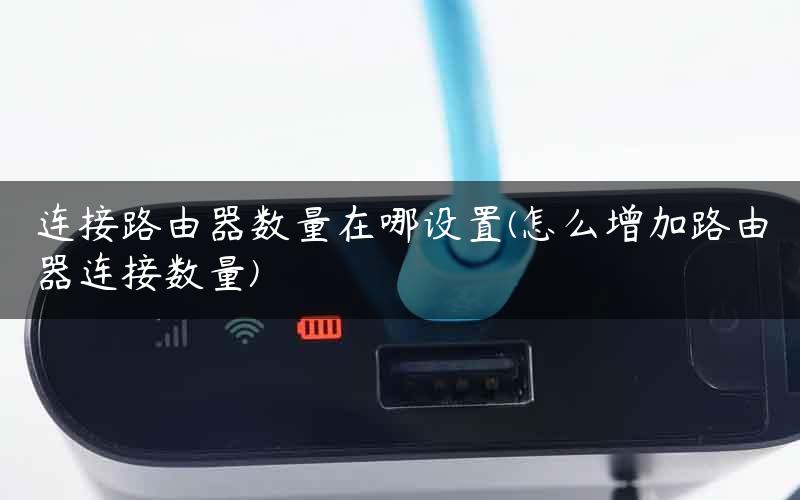 连接路由器数量在哪设置(怎么增加路由器连接数量)