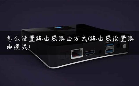 怎么设置路由器路由方式(路由器设置路由模式)