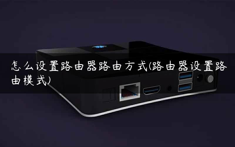 怎么设置路由器路由方式(路由器设置路由模式)