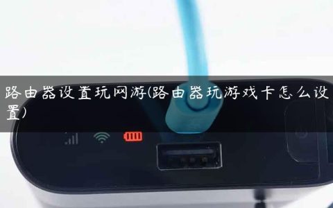 路由器设置玩网游(路由器玩游戏卡怎么设置)