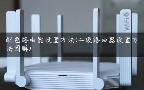 配色路由器设置方法(二级路由器设置方法图解)