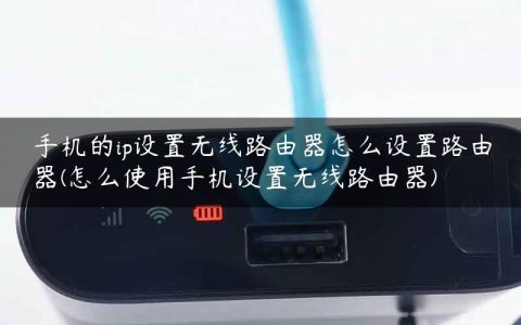 手机的ip设置无线路由器怎么设置路由器(怎么使用手机设置无线路由器)