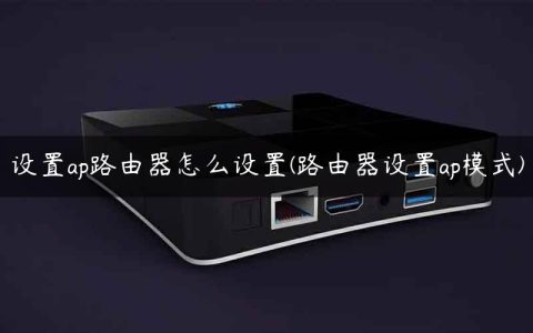 设置ap路由器怎么设置(路由器设置ap模式)