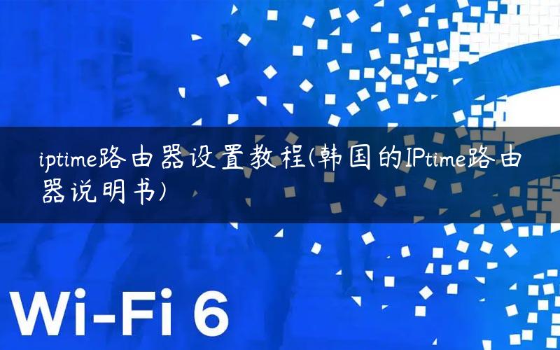 iptime路由器设置教程(韩国的IPtime路由器说明书)