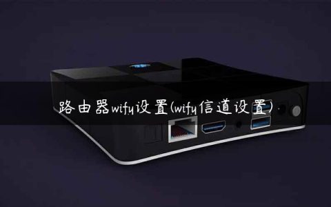路由器wify设置(wify信道设置)