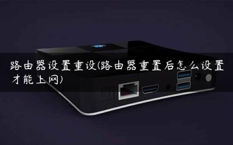路由器设置重设(路由器重置后怎么设置才能上网)