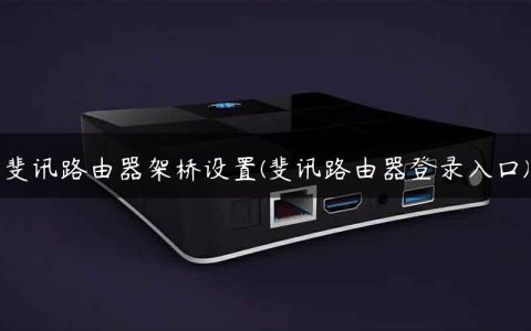 斐讯路由器架桥设置(斐讯路由器登录入口)