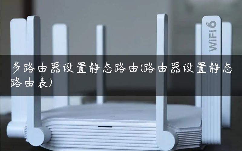 多路由器设置静态路由(路由器设置静态路由表)