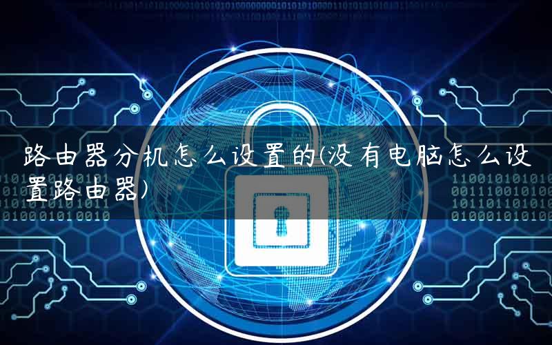 路由器分机怎么设置的(没有电脑怎么设置路由器)