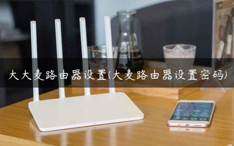 大大麦路由器设置(大麦路由器设置密码)