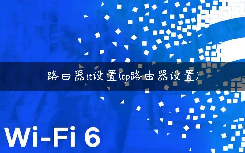 路由器it设置(tp路由器设置)