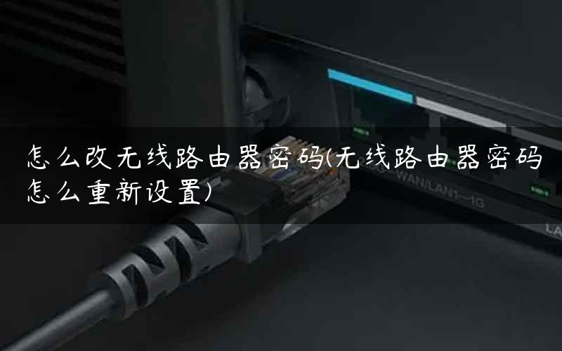 怎么改无线路由器密码(无线路由器密码怎么重新设置)
