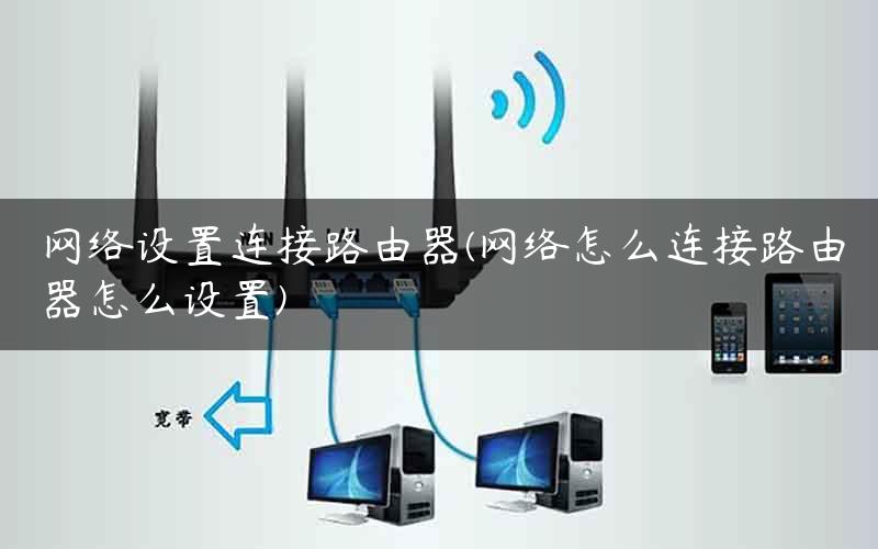 网络设置连接路由器(网络怎么连接路由器怎么设置)
