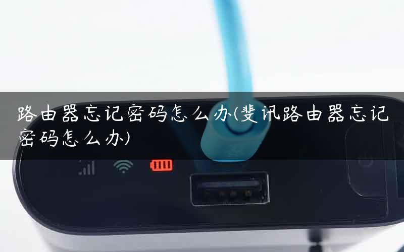 路由器忘记密码怎么办(斐讯路由器忘记密码怎么办)