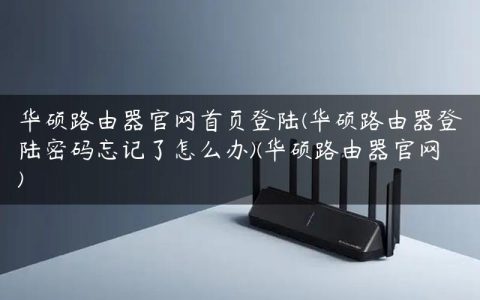华硕路由器官网首页登陆(华硕路由器登陆密码忘记了怎么办)(华硕路由器官网)