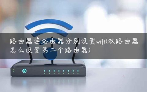 路由器连路由器分别设置wift(双路由器怎么设置第二个路由器)