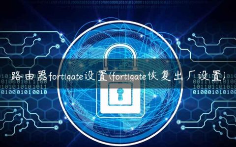 路由器fortigate设置(fortigate恢复出厂设置)