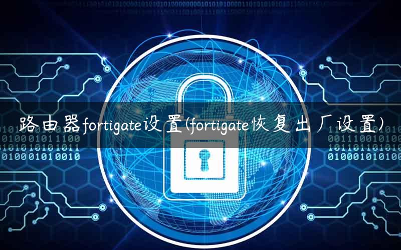 路由器fortigate设置(fortigate恢复出厂设置)