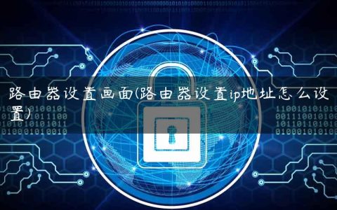 路由器设置画面(路由器设置ip地址怎么设置)