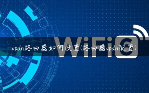 vpdn路由器如何设置(路由器vpdn配置)
