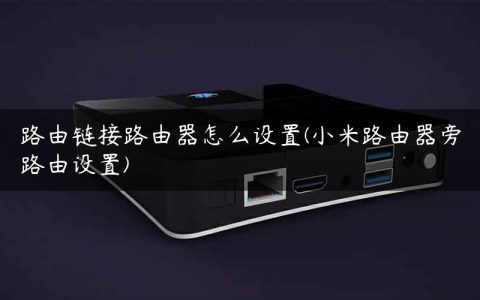 路由链接路由器怎么设置(小米路由器旁路由设置)