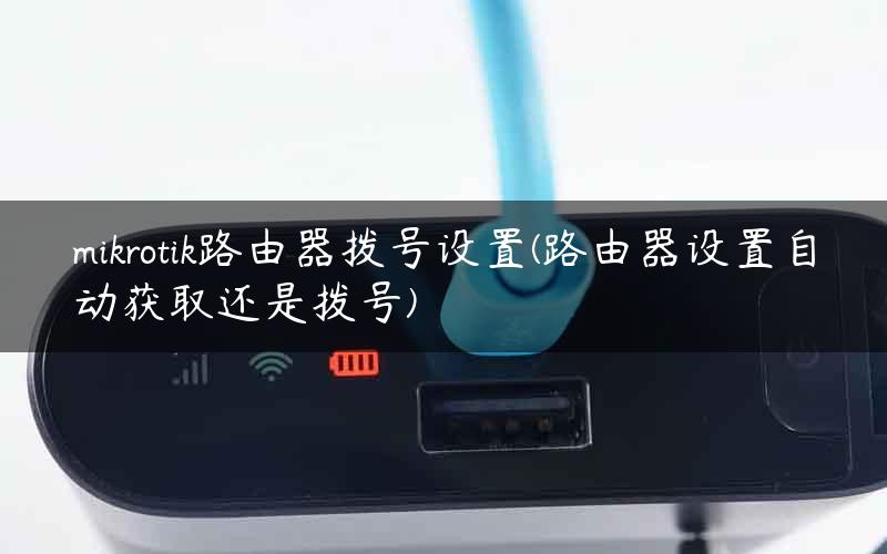 mikrotik路由器拨号设置(路由器设置自动获取还是拨号)